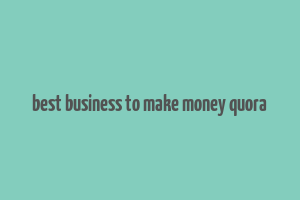 best business to make money quora