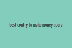 best contry to make money quora