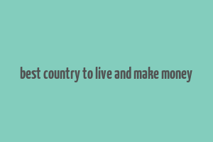 best country to live and make money