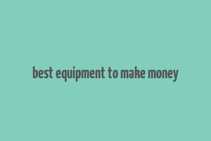 best equipment to make money