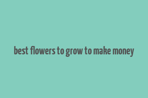 best flowers to grow to make money