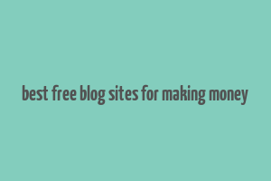 best free blog sites for making money