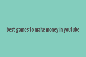 best games to make money in youtube