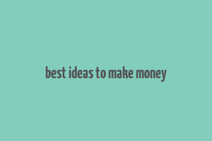 best ideas to make money