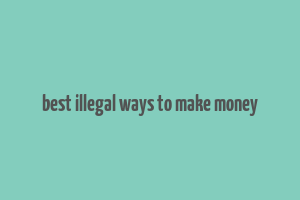 best illegal ways to make money