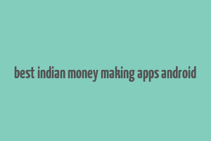 best indian money making apps android