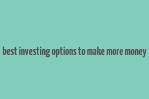 best investing options to make more money