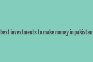 best investments to make money in pakistan