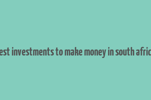 best investments to make money in south africa