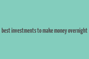 best investments to make money overnight