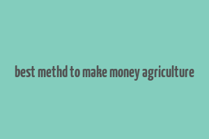 best methd to make money agriculture