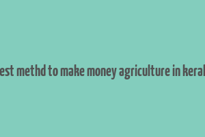 best methd to make money agriculture in kerala