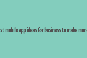 best mobile app ideas for business to make money