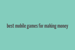 best mobile games for making money