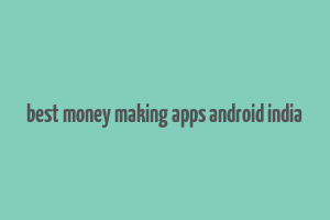 best money making apps android india