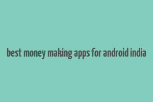 best money making apps for android india