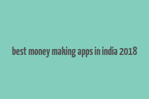 best money making apps in india 2018