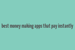 best money making apps that pay instantly