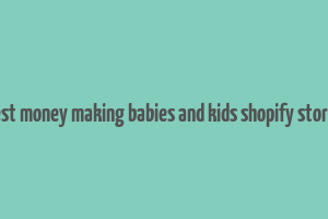 best money making babies and kids shopify stores