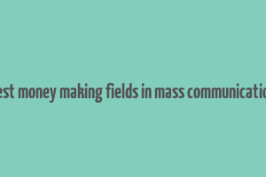 best money making fields in mass communication