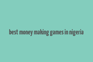 best money making games in nigeria