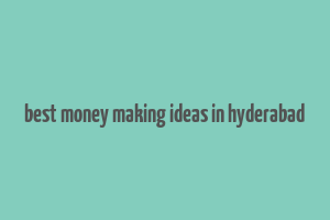 best money making ideas in hyderabad