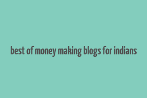 best of money making blogs for indians