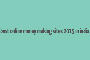 best online money making sites 2015 in india