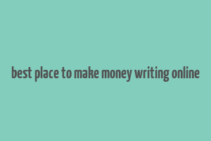 best place to make money writing online