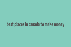 best places in canada to make money