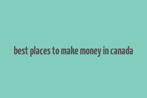 best places to make money in canada