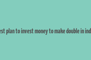 best plan to invest money to make double in india