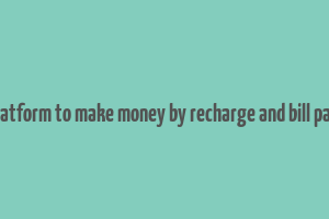 best platform to make money by recharge and bill payment