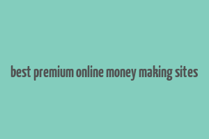 best premium online money making sites