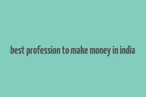 best profession to make money in india