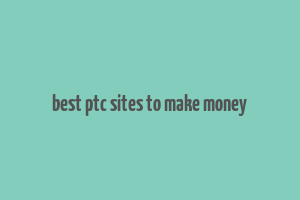 best ptc sites to make money