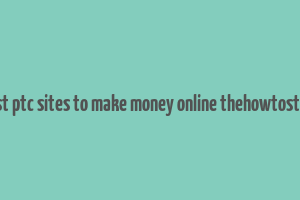 best ptc sites to make money online thehowtostuff