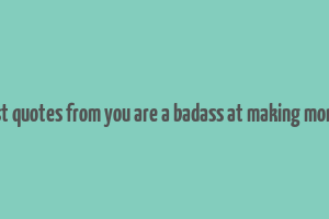 best quotes from you are a badass at making money