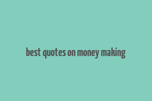 best quotes on money making