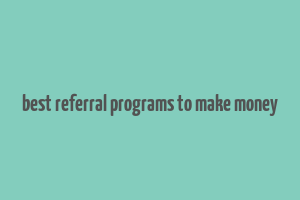 best referral programs to make money