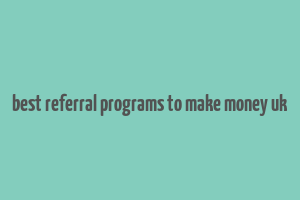 best referral programs to make money uk