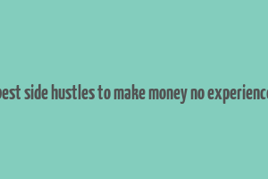 best side hustles to make money no experience