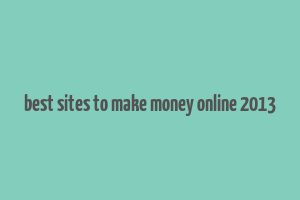 best sites to make money online 2013