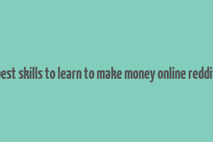 best skills to learn to make money online reddit