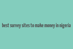 best survey sites to make money in nigeria