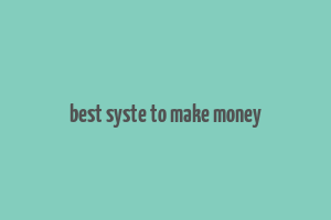 best syste to make money