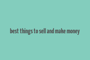 best things to sell and make money