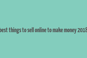 best things to sell online to make money 2018