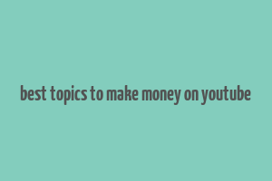 best topics to make money on youtube