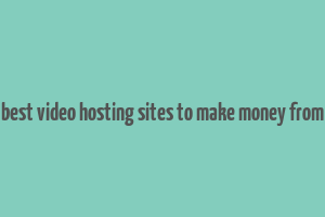 best video hosting sites to make money from